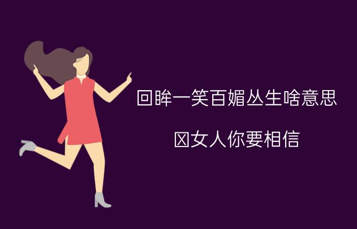 回眸一笑百媚丛生啥意思 ﻿女人你要相信，回眸一笑百媚生